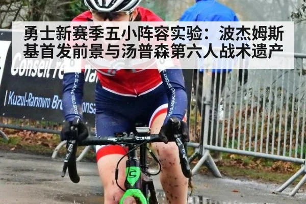 勇士新赛季五小阵容实验：波杰姆斯基首发前景与汤普森第六人战术遗产