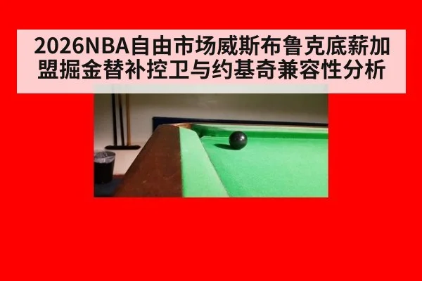 2026NBA自由市场威斯布鲁克底薪加盟掘金替补控卫与约基奇兼容性分析